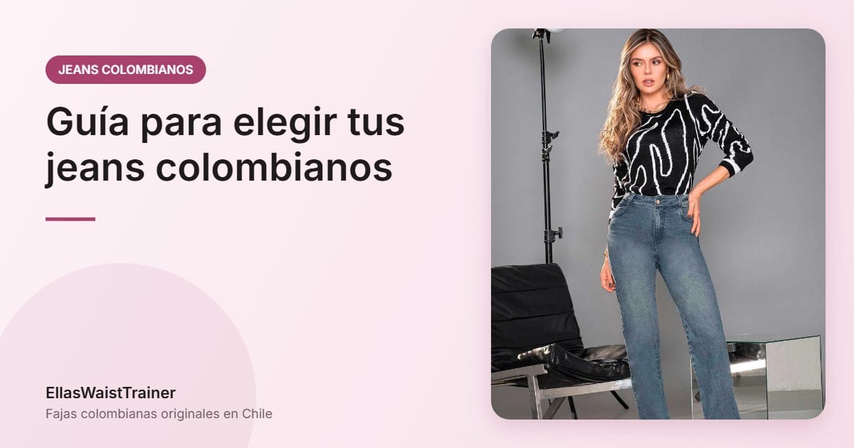 Jeans Colombianos en Chile: La Guía Completa para Elegir los Mejores Jeans Moldeadores, Push Up y Levanta Cola 5 Guía para elegir tus jeans colombianos - EllasWaistTrainer